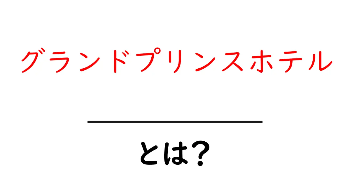 グランドプリンスホテルとは？初心者向け入門ガイド共起語・同意語・対義語も併せて解説！