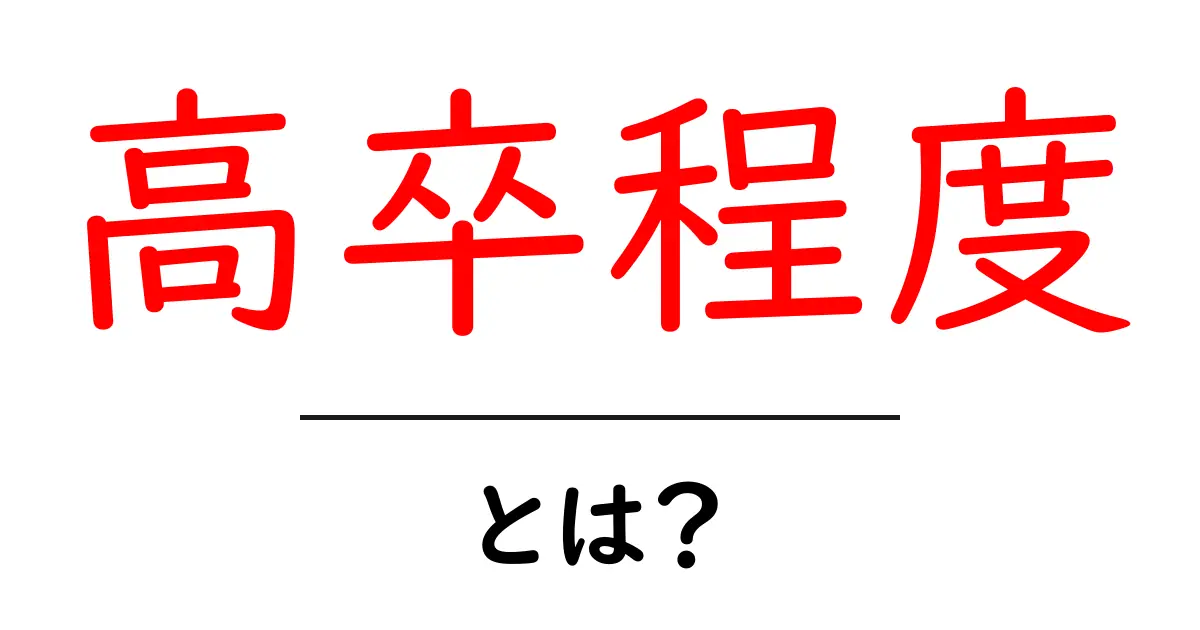 高卒程度・とは? 仕事選びで押さえるべき基準と実務での活用方法共起語・同意語・対義語も併せて解説!