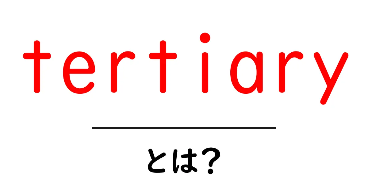 tertiaryとは？初心者にも分かる3つの意味と使い方共起語・同意語・対義語も併せて解説！