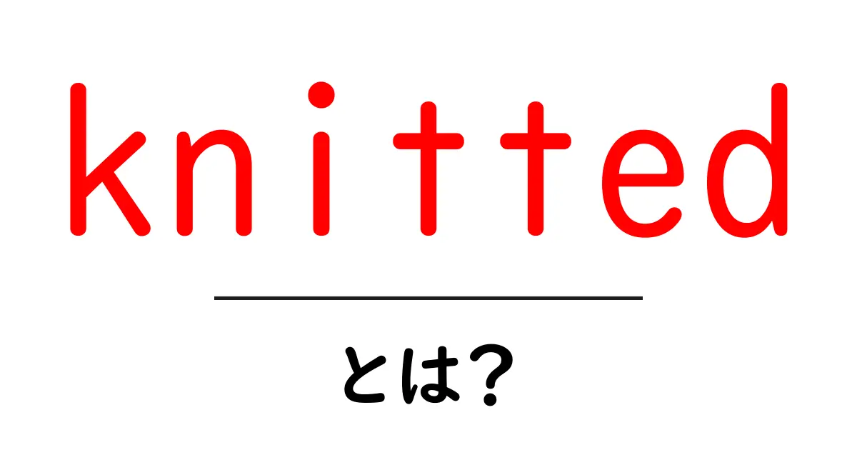 knitted・とは？初心者向けガイド：意味と使い方をわかりやすく解説共起語・同意語・対義語も併せて解説！