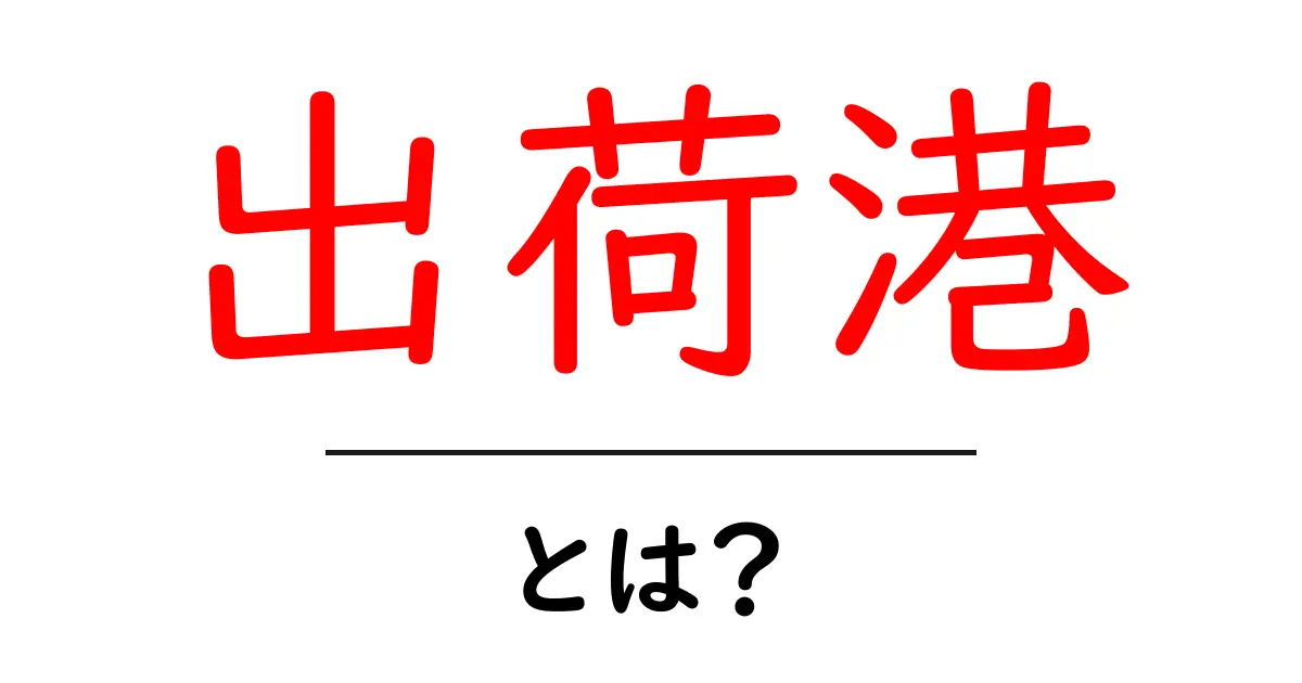 出荷港・とは？初心者でも分かる物流の基本用語共起語・同意語・対義語も併せて解説！