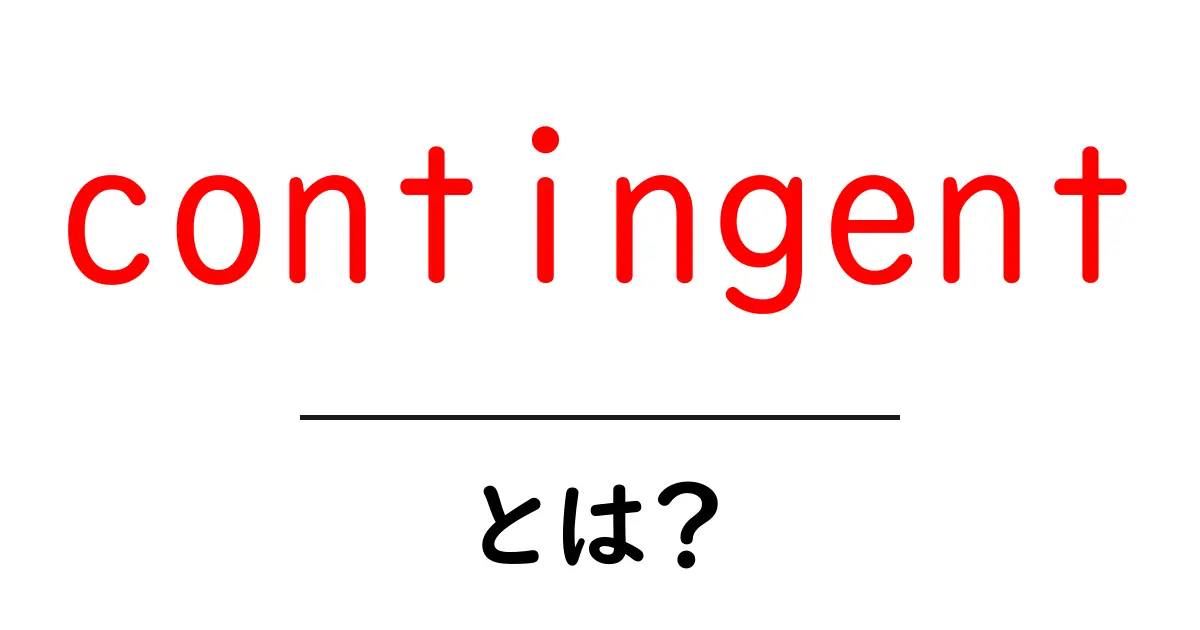 contingentとは？初心者むけ解説と使い方ガイド共起語・同意語・対義語も併せて解説！