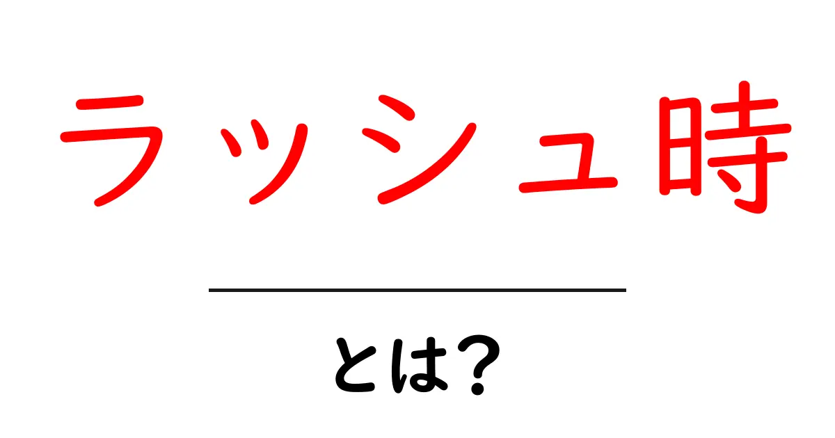 ラッシュ時とは？初心者にも分かる基礎知識と生活のヒント共起語・同意語・対義語も併せて解説！