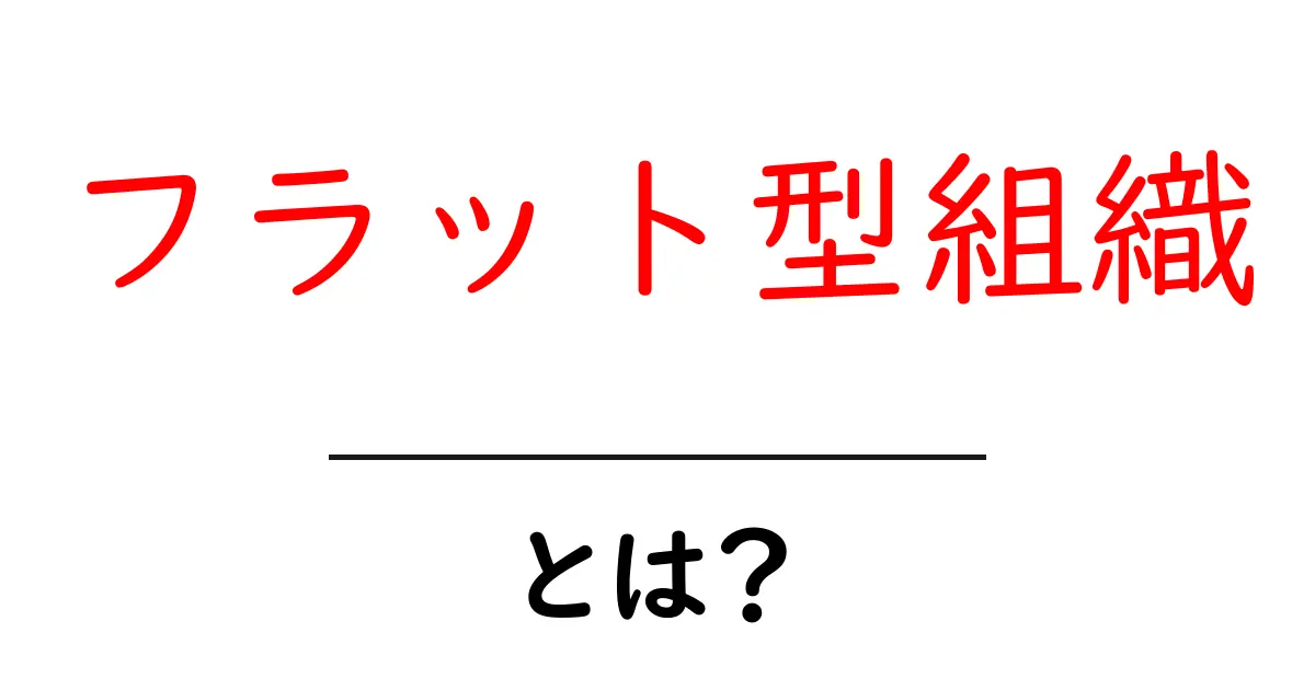 フラット型組織・とは？を徹底解説｜初心者向け基本ガイド共起語・同意語・対義語も併せて解説！