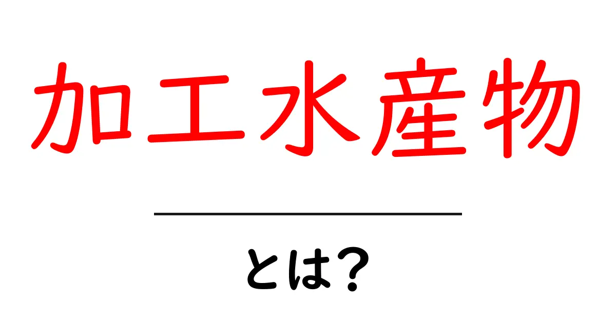 加工水産物とは？初心者にもわかる読み方と選び方ガイド共起語・同意語・対義語も併せて解説！