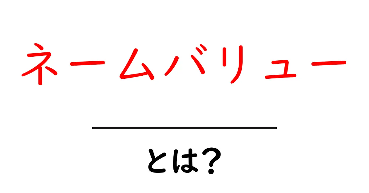 ネームバリューとは？初心者が知っておく基本と実例の解説共起語・同意語・対義語も併せて解説！