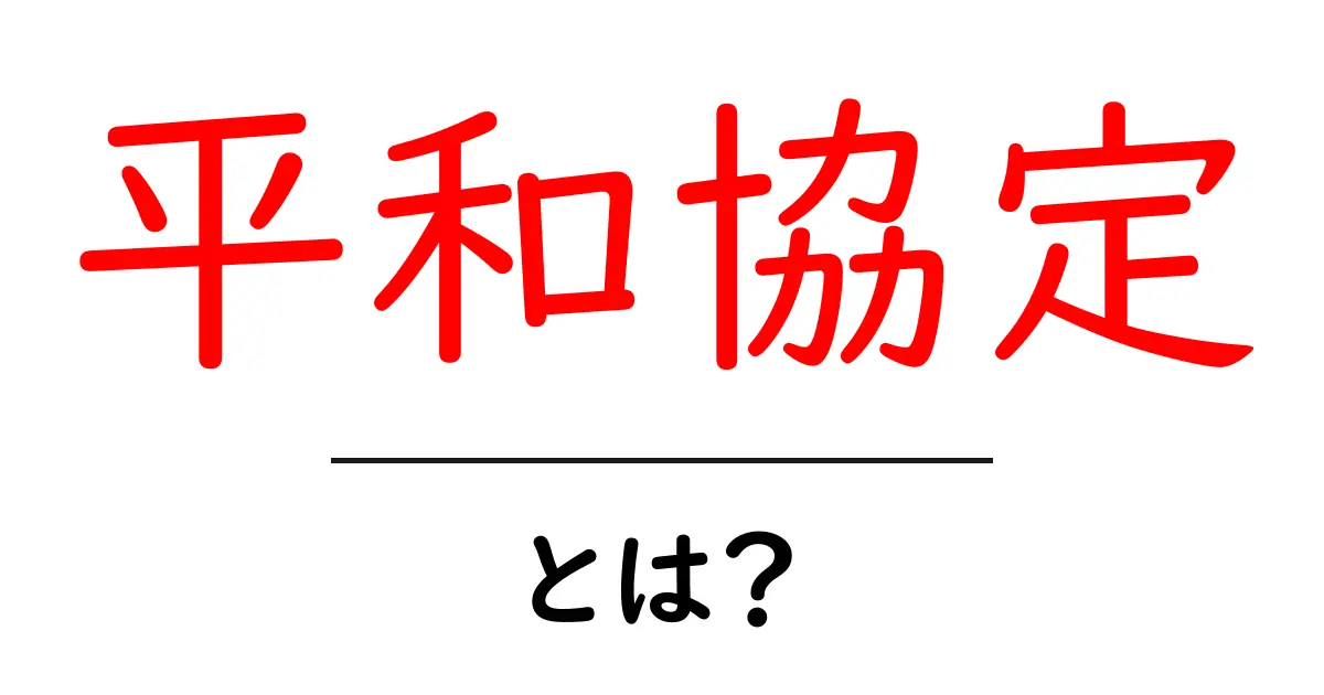 平和協定とは？初心者が知っておきたい基本と歴史・事例のガイド共起語・同意語・対義語も併せて解説！