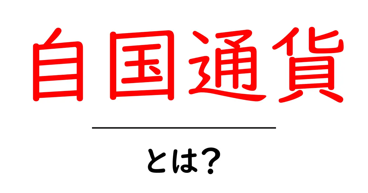 自国通貨・とは？初心者向けに徹底解説：基本からポイントまで共起語・同意語・対義語も併せて解説！