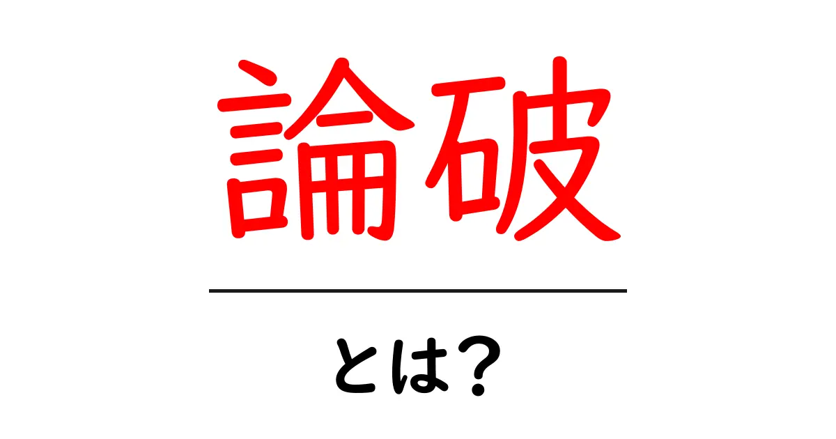 論破・とは? 中学生にも分かる使い方と注意点を徹底解説共起語・同意語・対義語も併せて解説!