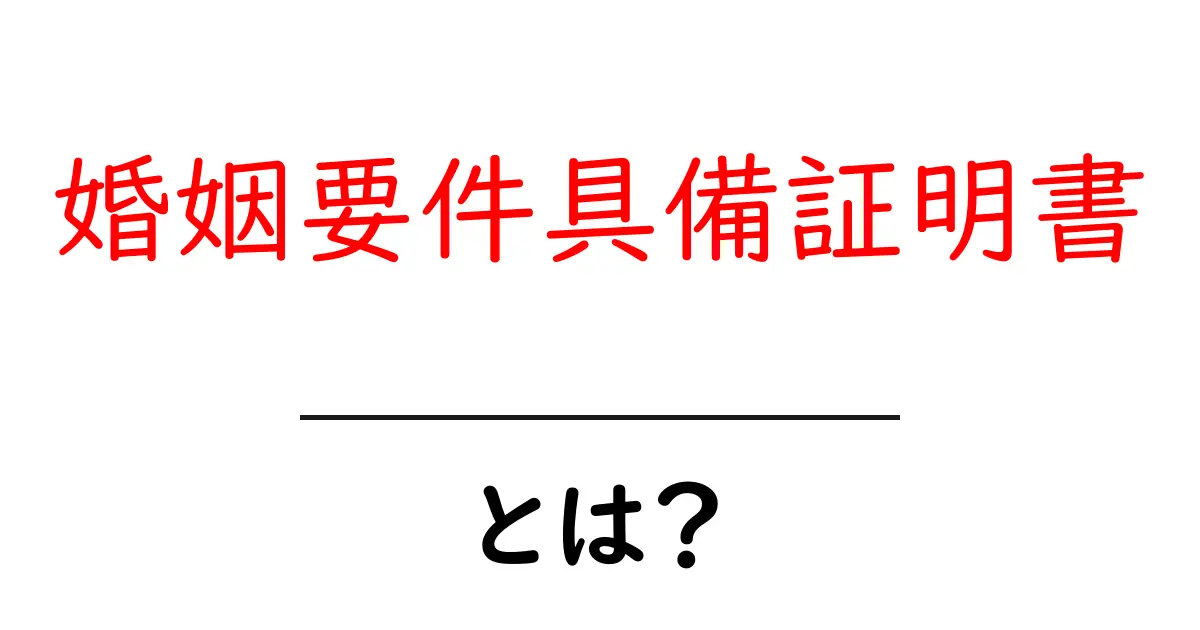 婚姻要件具備証明書とは？初心者にも分かる取得ガイド共起語・同意語・対義語も併せて解説！