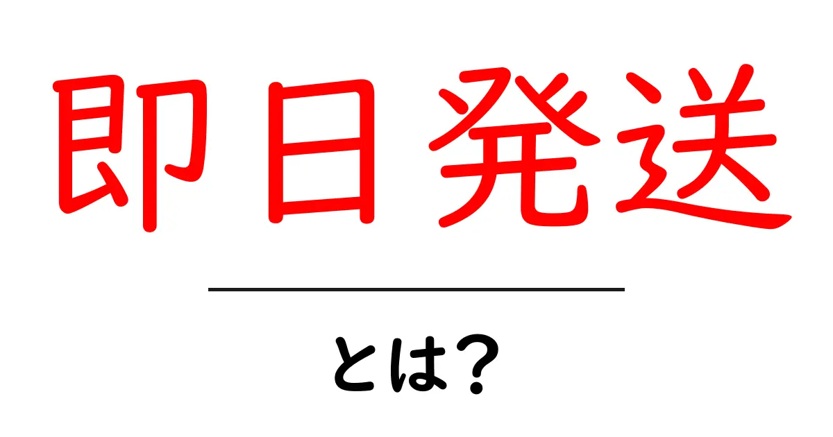 即日発送・とは？初心者にも分かる基本解説と活用ガイド共起語・同意語・対義語も併せて解説！