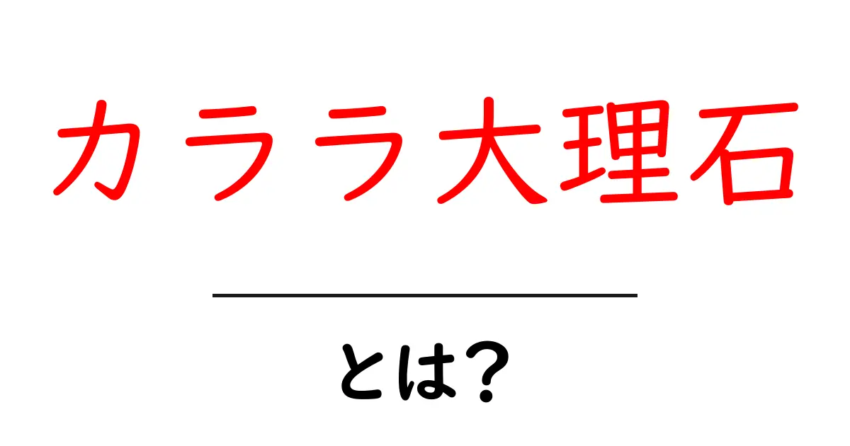カララ大理石とは?初心者にも分かる美しい白石の魅力と選び方共起語・同意語・対義語も併せて解説!