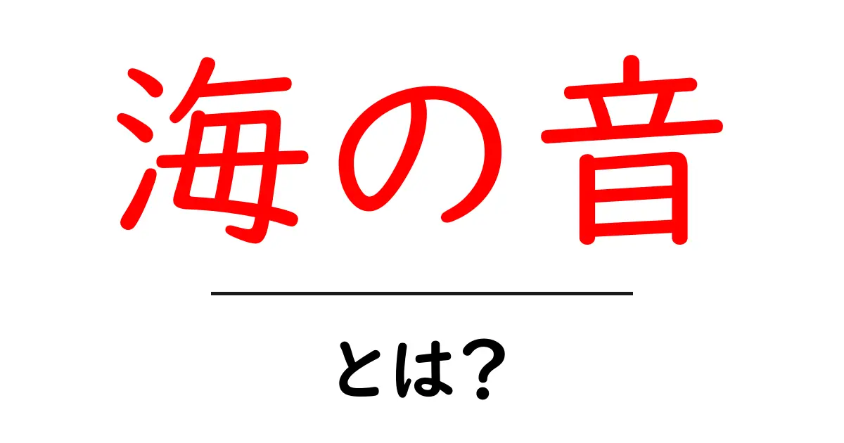 海の音とは？初心者にも分かる意味と使い方ガイド共起語・同意語・対義語も併せて解説！