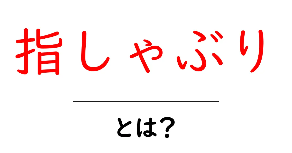 指しゃぶりとは? 子どもに多い習慣を理解するための解説共起語・同意語・対義語も併せて解説!