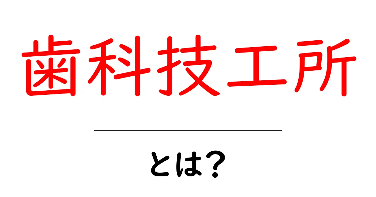 歯科技工所・とは？初心者でも分かる基礎と選び方ガイド共起語・同意語・対義語も併せて解説！