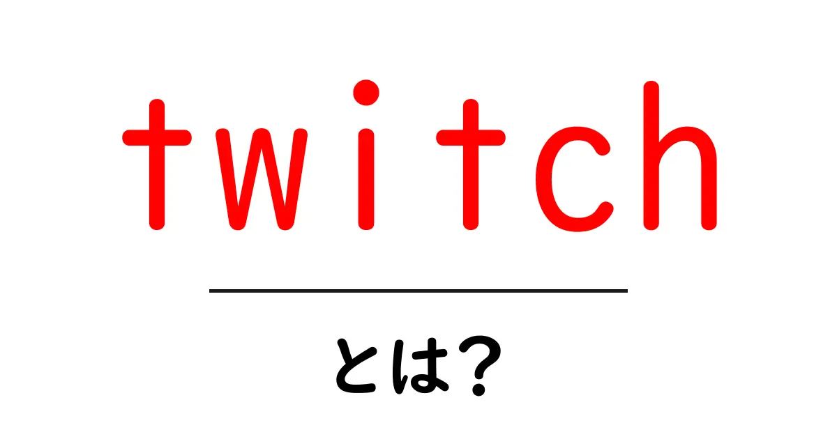 twitch・とは?初心者が知っておく基本と使い方ガイド共起語・同意語・対義語も併せて解説!