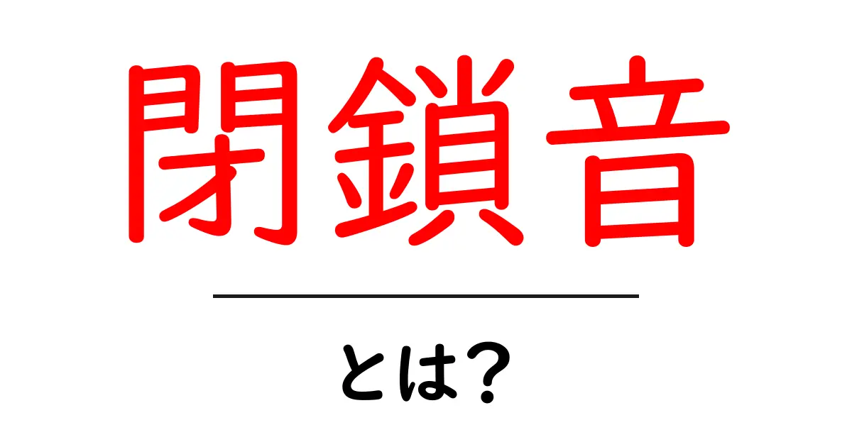 閉鎖音とは？初心者向けにやさしく解説共起語・同意語・対義語も併せて解説！