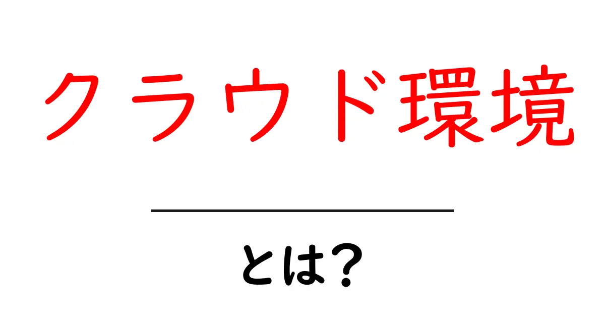 クラウド環境・とは？初心者にやさしい解説と使い方のコツ共起語・同意語・対義語も併せて解説！