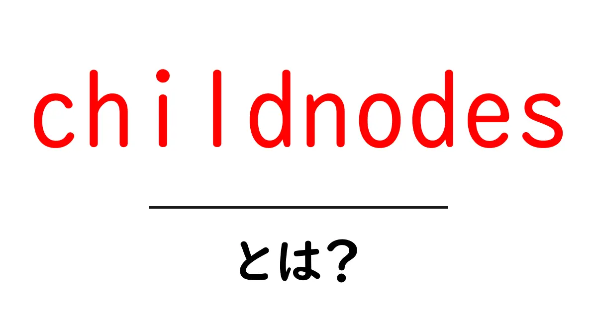 childnodes・とは？初心者向けガイド共起語・同意語・対義語も併せて解説！
