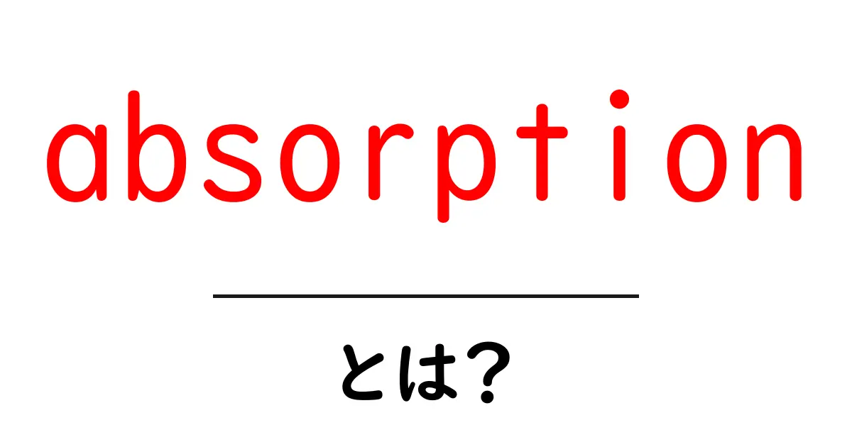 absorptionとは？初心者にも分かる解説と身近な例共起語・同意語・対義語も併せて解説！