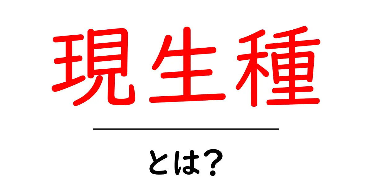 現生種・とは?初心者にもわかる解説と身近な例共起語・同意語・対義語も併せて解説!