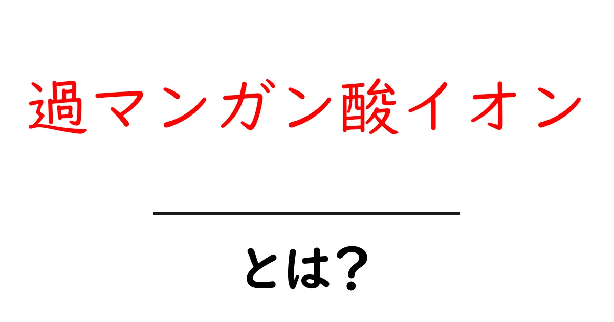 過マンガン酸イオンとは？中学生にもわかる基本ガイドと身近な例共起語・同意語・対義語も併せて解説！