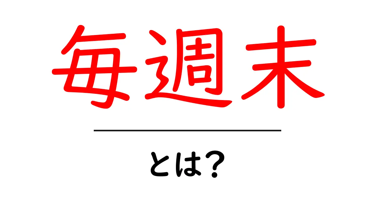 毎週末・とは？初心者にもわかる意味と使い方ガイド共起語・同意語・対義語も併せて解説！