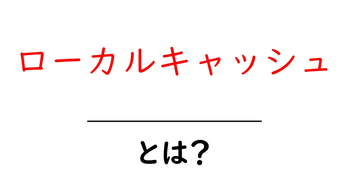 ローカルキャッシュとは？初心者のための仕組みと使い方ガイド共起語・同意語・対義語も併せて解説！