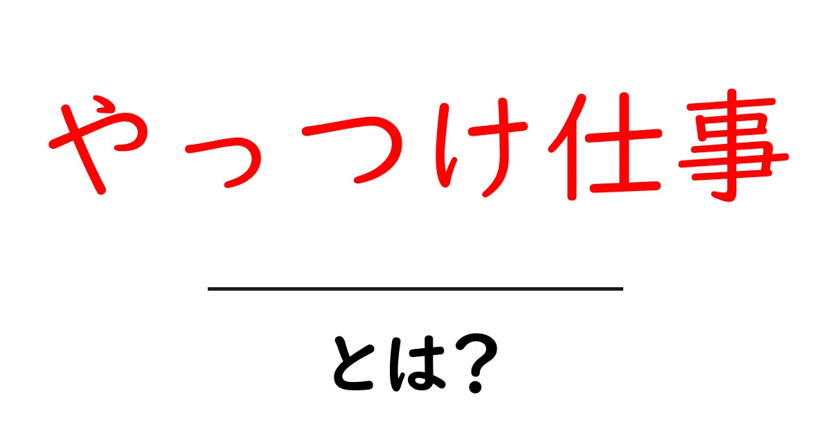 やっつけ仕事・とは?意味・原因・対策を初心者でも分かる解説共起語・同意語・対義語も併せて解説!