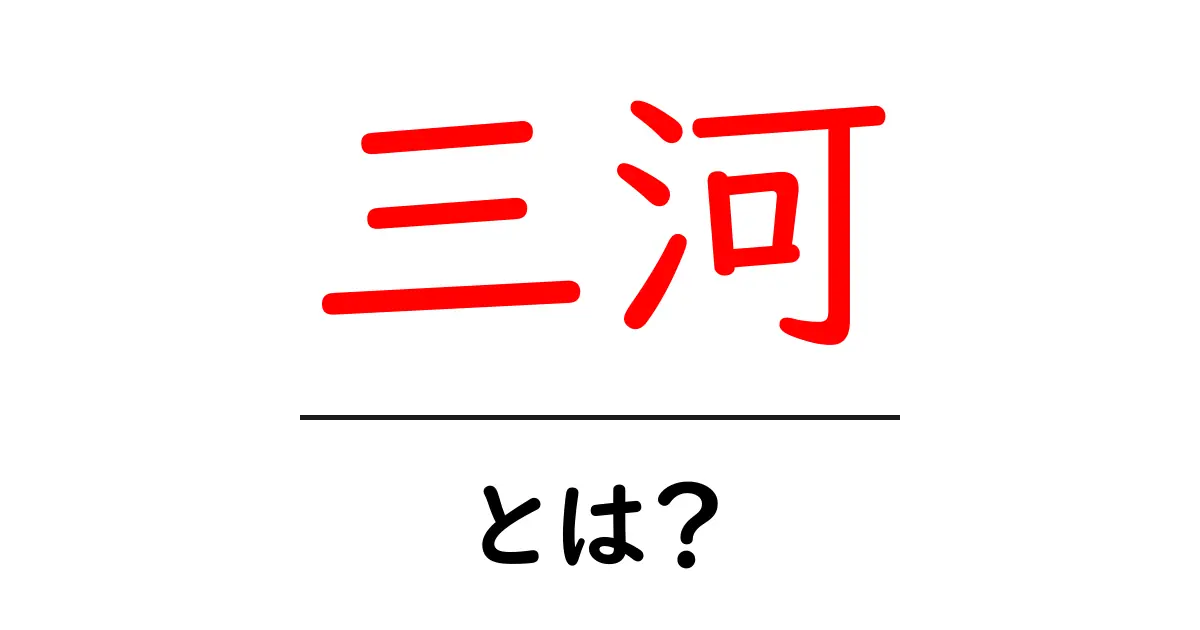 三河とは?初心者にもわかる基本ガイド共起語・同意語・対義語も併せて解説!