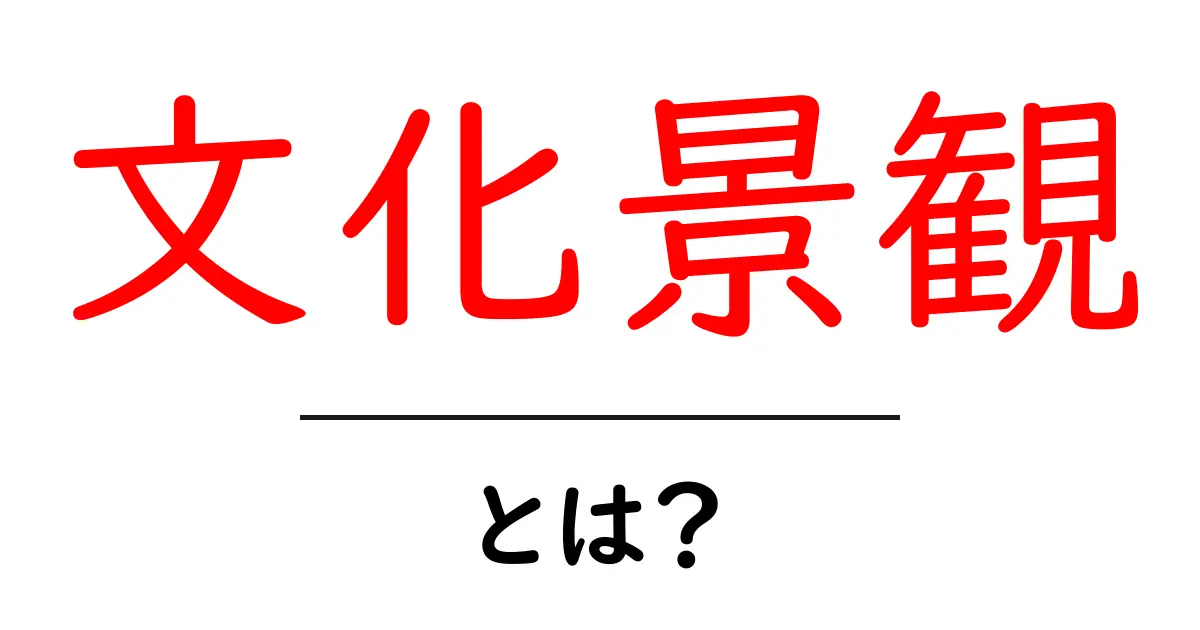 文化景観・とは?初心者にも分かる意味と具体例の解説共起語・同意語・対義語も併せて解説!