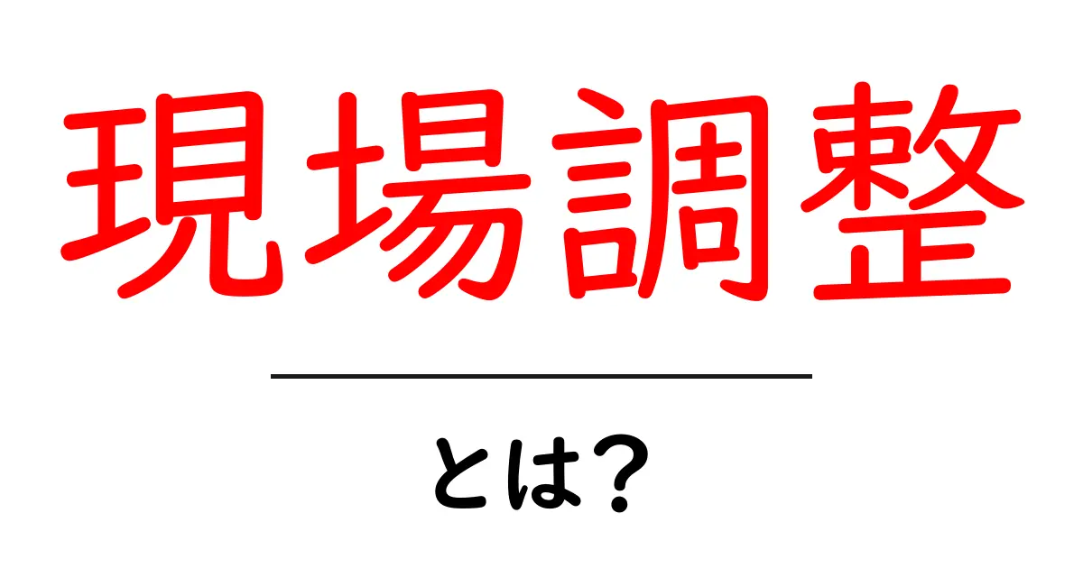 現場調整・とは？初心者向けガイド：基本と実務の流れ共起語・同意語・対義語も併せて解説！