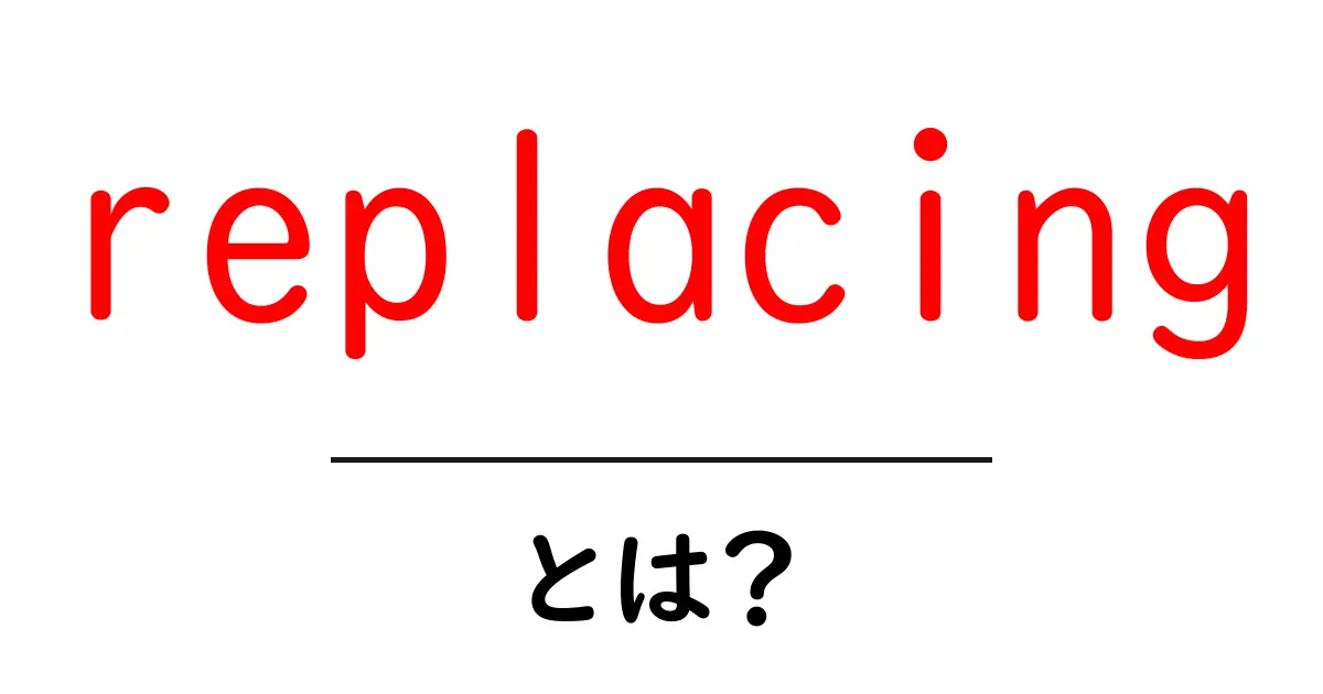 replacingとは？初心者向けの分かりやすい解説と実用ガイド共起語・同意語・対義語も併せて解説！