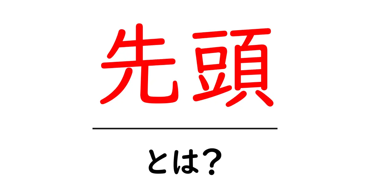 先頭・とは？ 初心者のための意味と使い方を徹底解説共起語・同意語・対義語も併せて解説！