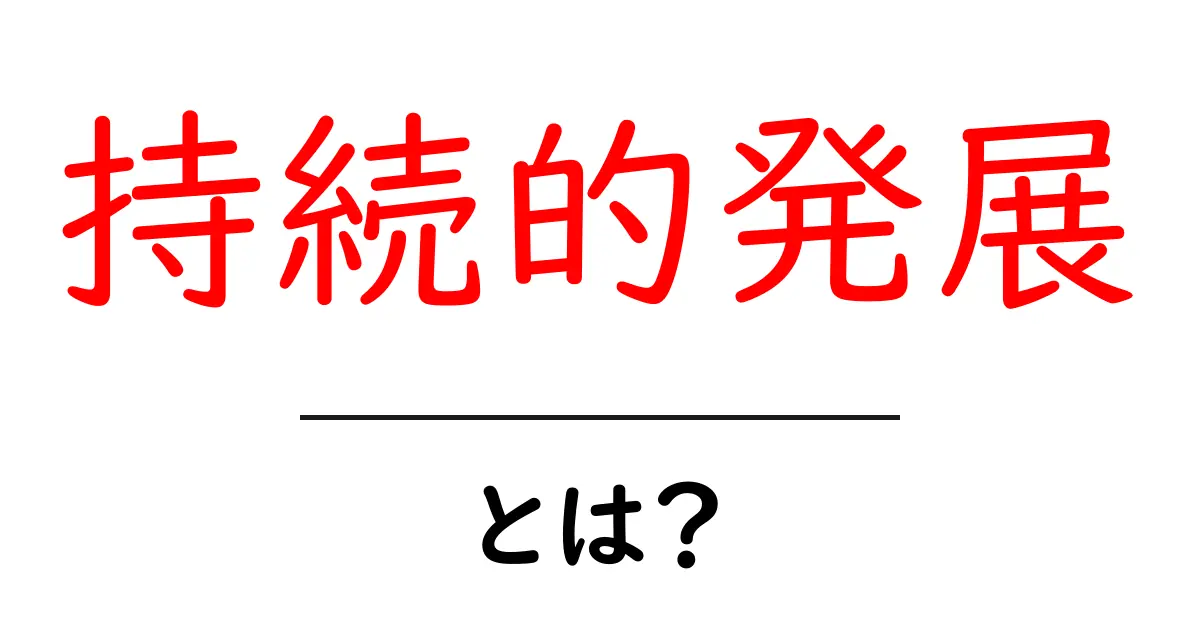 持続的発展とは？中学生にも分かる基本と生活への実践ガイド共起語・同意語・対義語も併せて解説！
