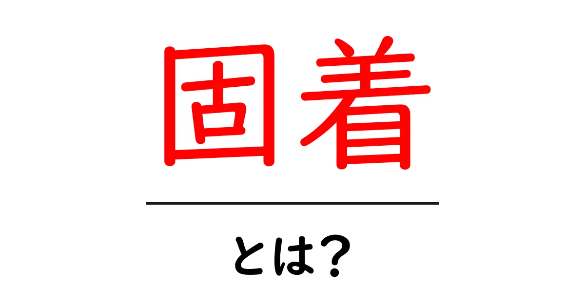 固着・とは？初心者でも分かる基礎ガイド共起語・同意語・対義語も併せて解説！