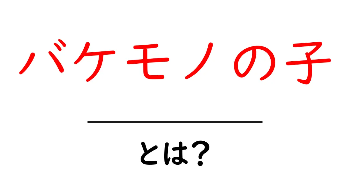 バケモノの子・とは？映画の魅力とあらすじをやさしく解説共起語・同意語・対義語も併せて解説！
