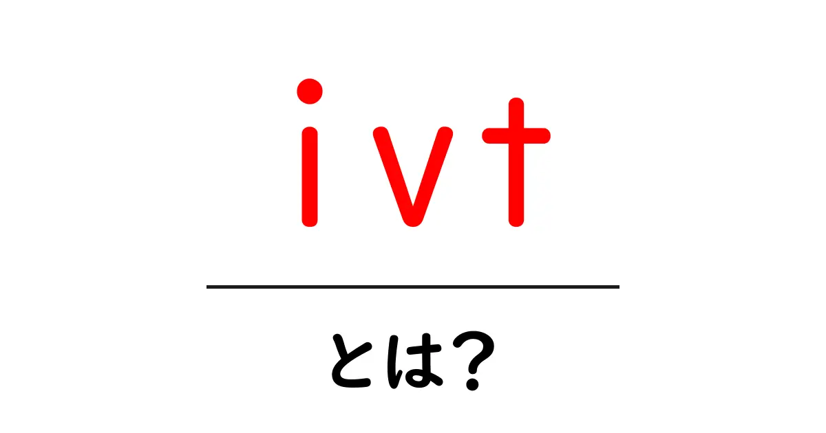 ivtとは?初心者が押さえるべき基礎と使い方ガイド共起語・同意語・対義語も併せて解説!