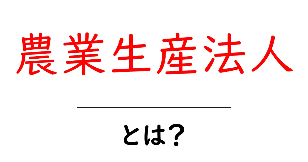 農業生産法人・とは?初心者向けに仕組みとメリットを徹底解説共起語・同意語・対義語も併せて解説!