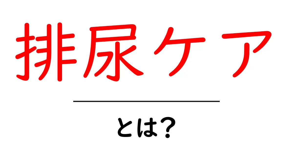 排尿ケアとは?初心者でも分かる基本と日常ケアのコツ共起語・同意語・対義語も併せて解説!