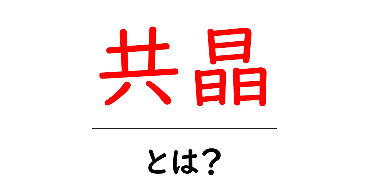 共晶・とは?初心者にも分かるやさしい解説と身近な例共起語・同意語・対義語も併せて解説!