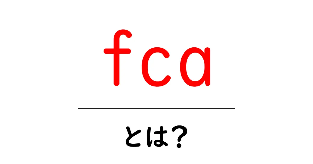 fcaとは？初心者にもわかる基礎解説｜意味・使い方を徹底解説共起語・同意語・対義語も併せて解説！