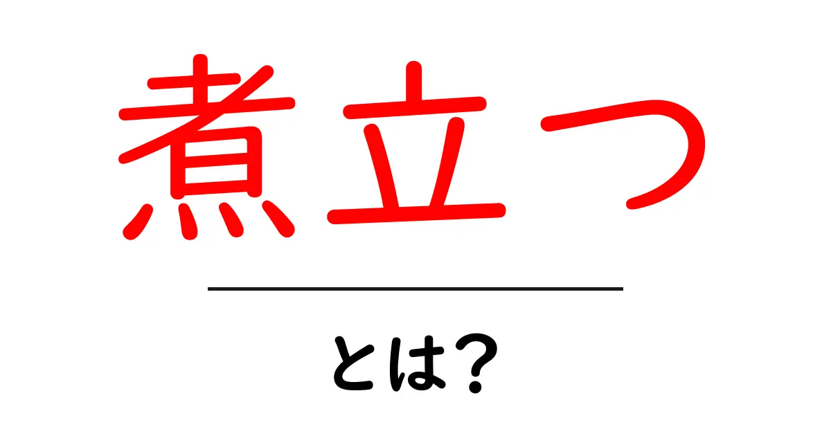 煮立つ・とは？初心者にも分かる使い方と意味を解説共起語・同意語・対義語も併せて解説！