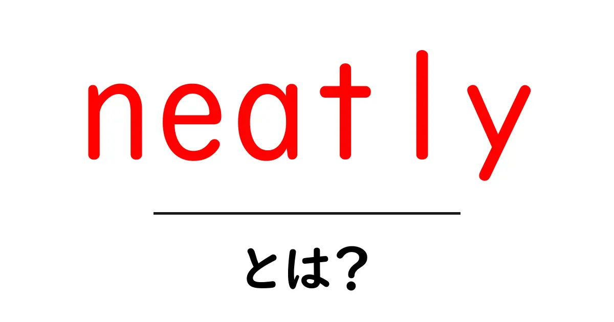 neatlyとは？日常の動作をきちんと伝える英語表現をやさしく解説共起語・同意語・対義語も併せて解説！