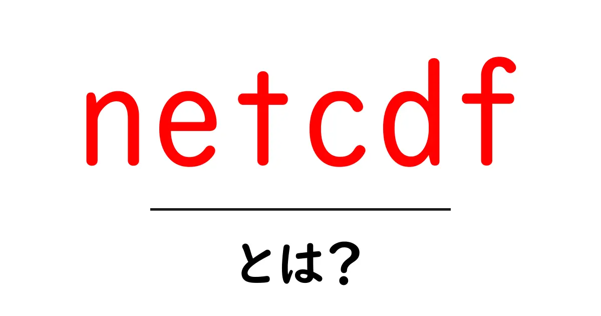 netcdf とは?初心者にもわかるデータ形式ガイド共起語・同意語・対義語も併せて解説!