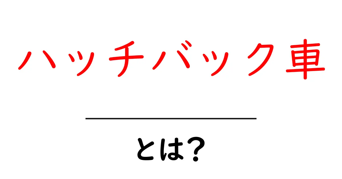 ハッチバック車とは？初心者でも分かる特徴と選び方ガイド共起語・同意語・対義語も併せて解説！