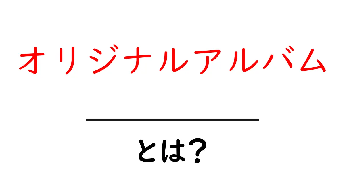 オリジナルアルバム・とは？初心者が知るべき基本と用語解説共起語・同意語・対義語も併せて解説！