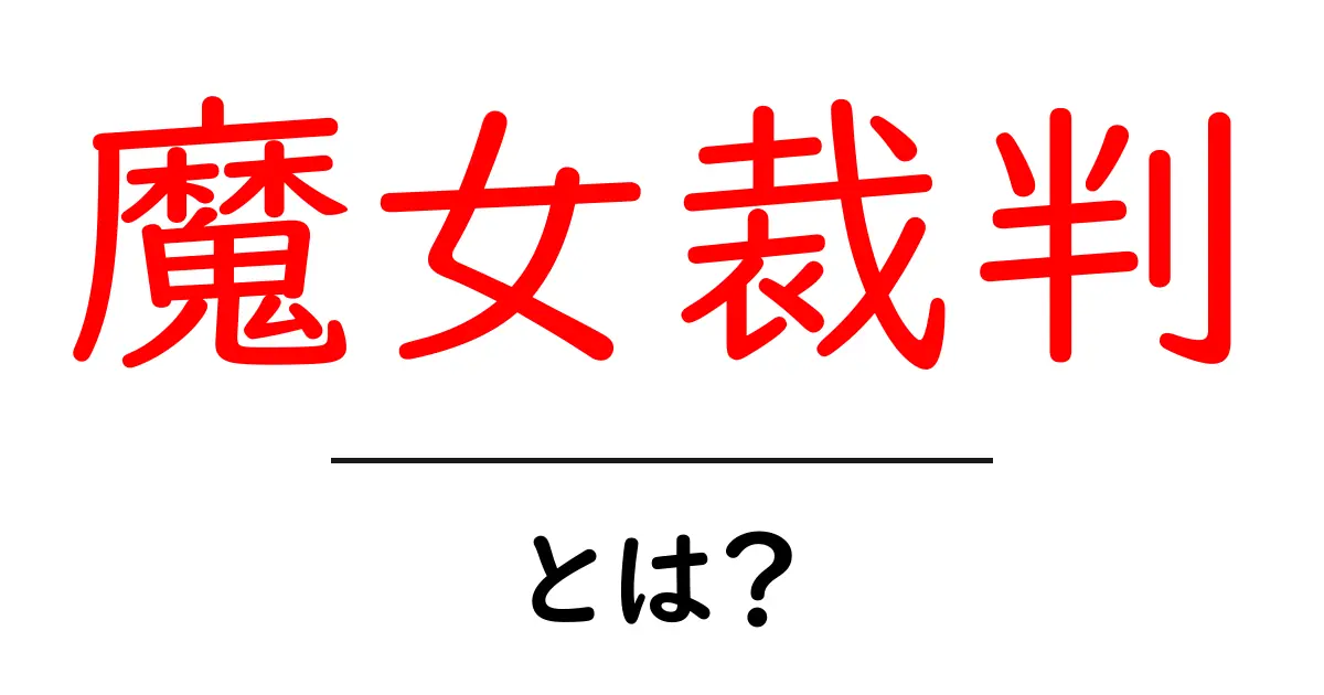 魔女裁判とは?歴史と私たちが学ぶべき教訓をわかりやすく解説共起語・同意語・対義語も併せて解説!
