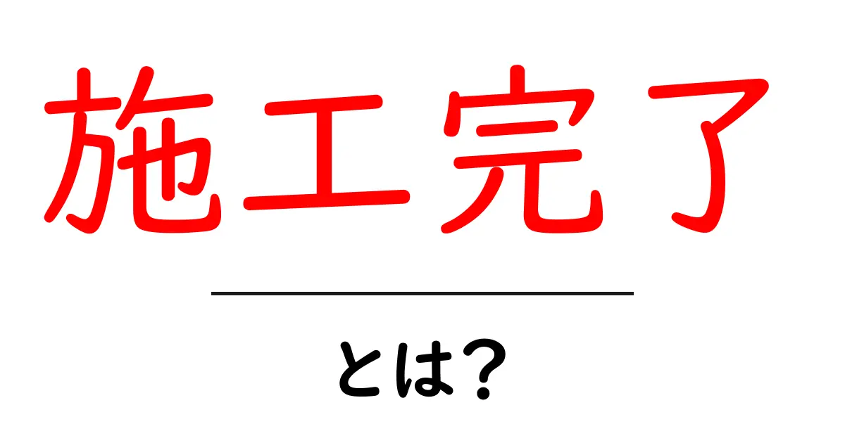 施工完了・とは？初心者にもわかる意味と現場でのチェックリスト共起語・同意語・対義語も併せて解説！