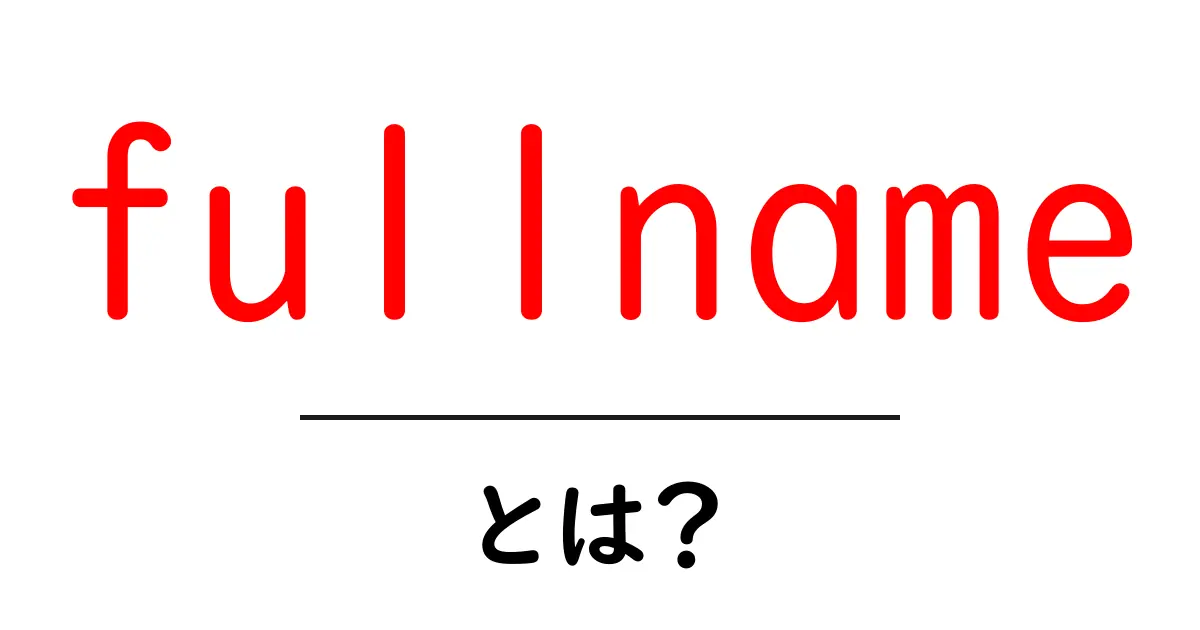 fullnameとは？初心者にも分かる基本ガイド共起語・同意語・対義語も併せて解説！